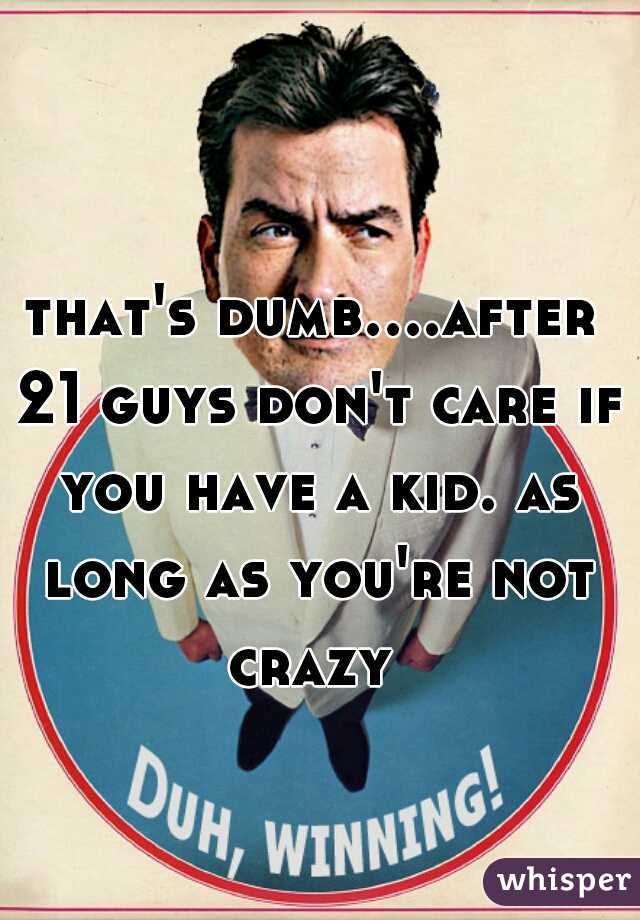 that's dumb....after 21 guys don't care if you have a kid. as long as you're not crazy 