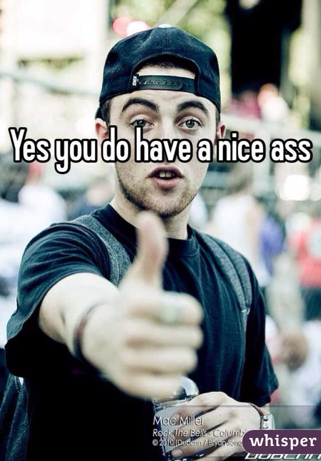 Yes you do have a nice ass