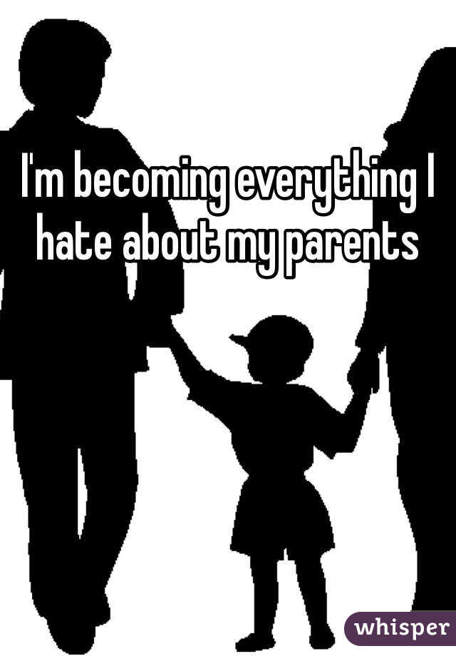 I'm becoming everything I hate about my parents 