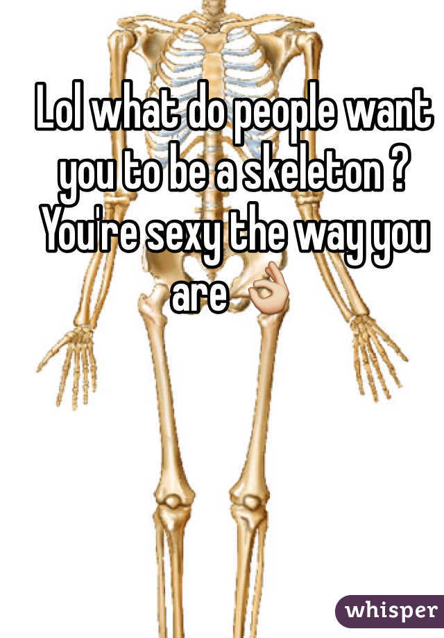 Lol what do people want you to be a skeleton ? You're sexy the way you are 👌