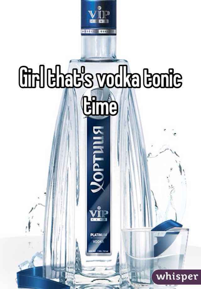 Girl that's vodka tonic time