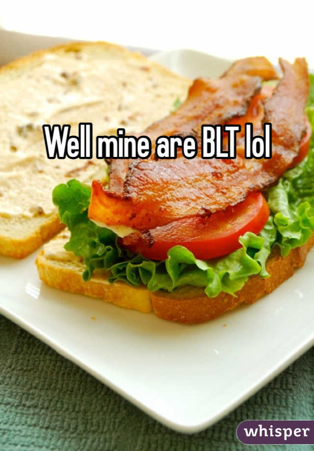 Well mine are BLT lol