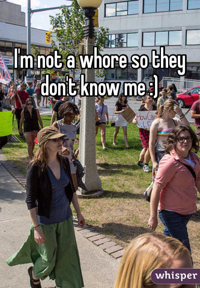 I'm not a whore so they don't know me :)