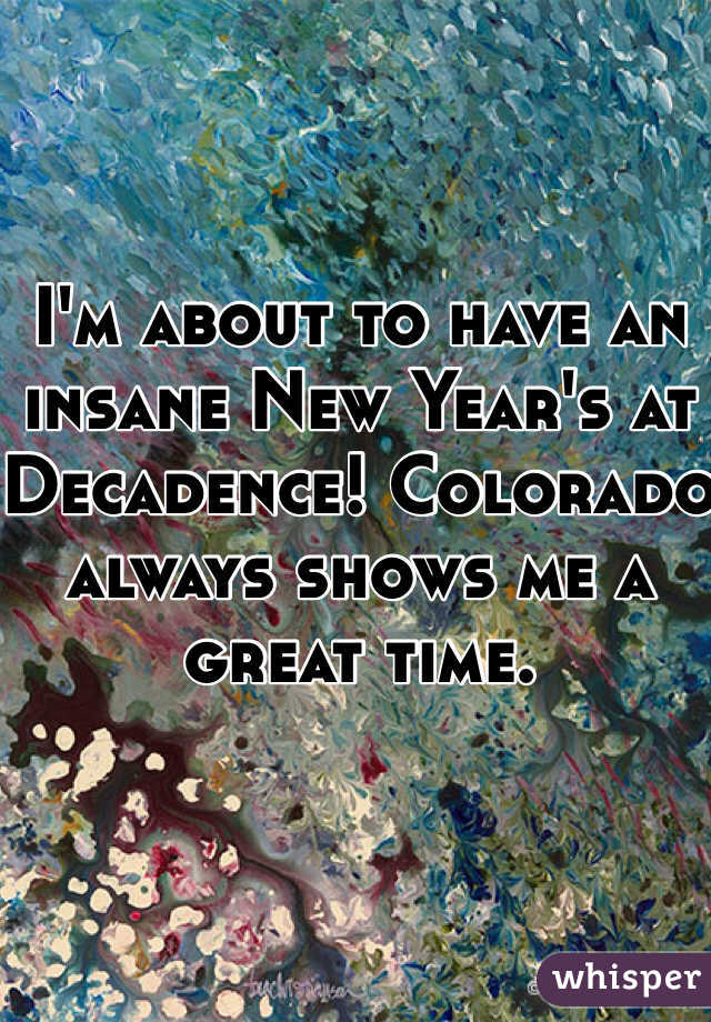 I'm about to have an insane New Year's at Decadence! Colorado always shows me a great time.