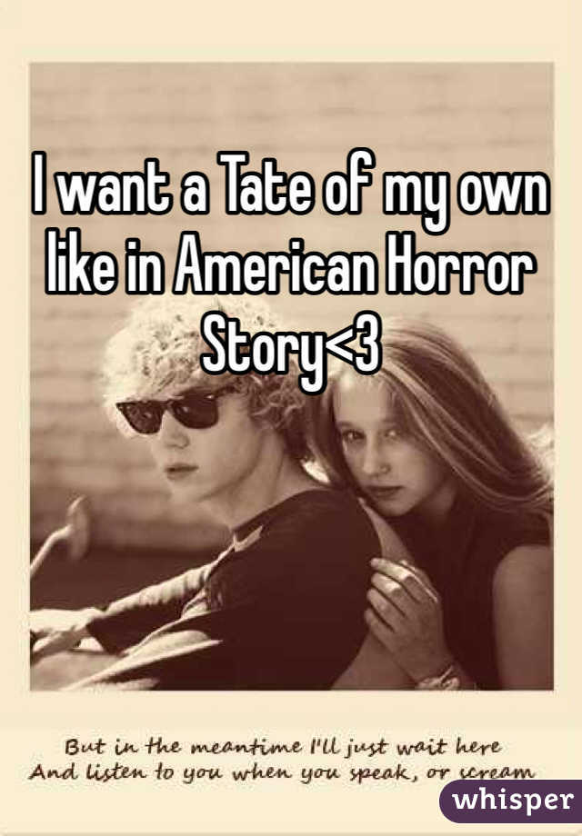 I want a Tate of my own like in American Horror Story<3