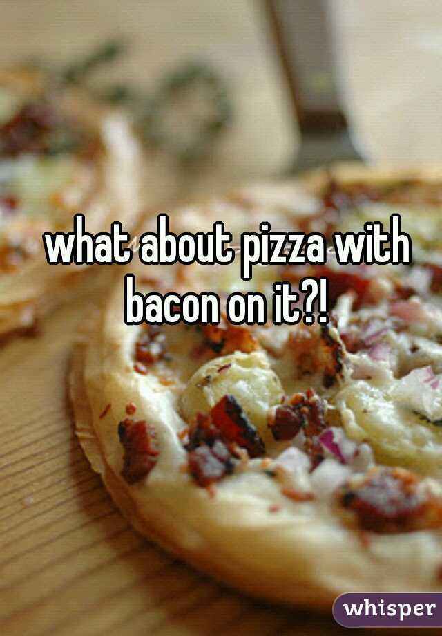 what about pizza with bacon on it?! 