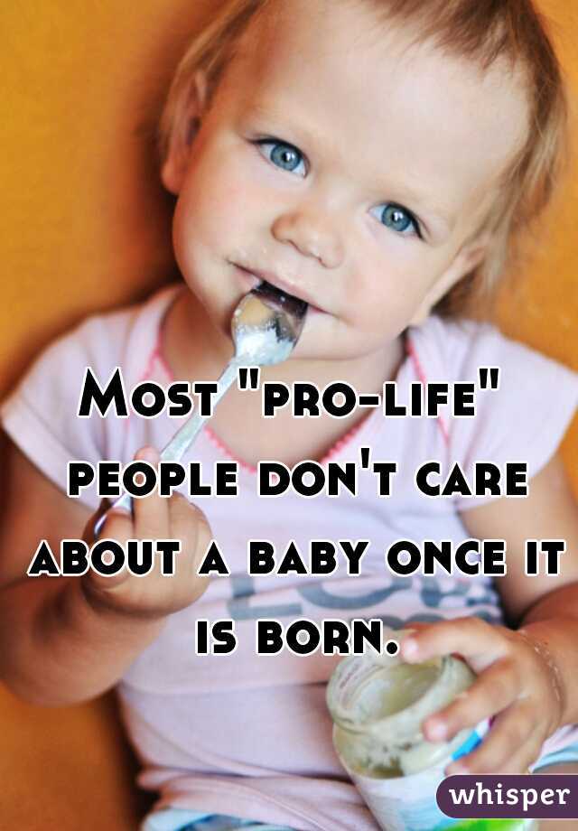 Most "pro-life" people don't care about a baby once it is born.