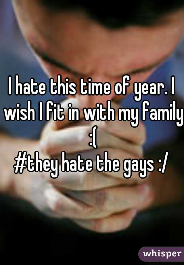 I hate this time of year. I wish I fit in with my family :(
#they hate the gays :/