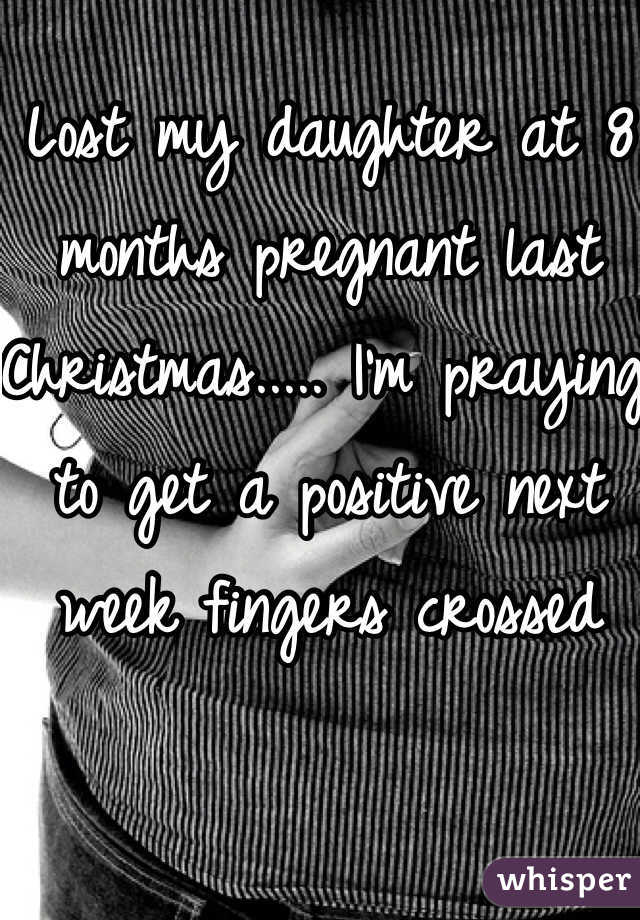 Lost my daughter at 8 months pregnant last Christmas..... I'm praying to get a positive next week fingers crossed