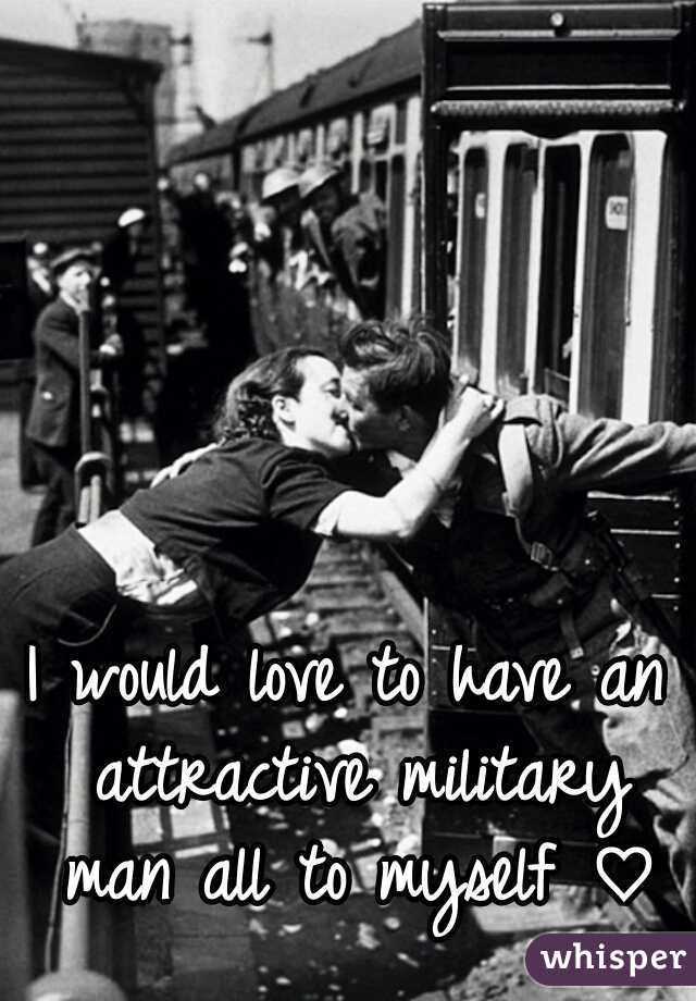 I would love to have an attractive military man all to myself ♡