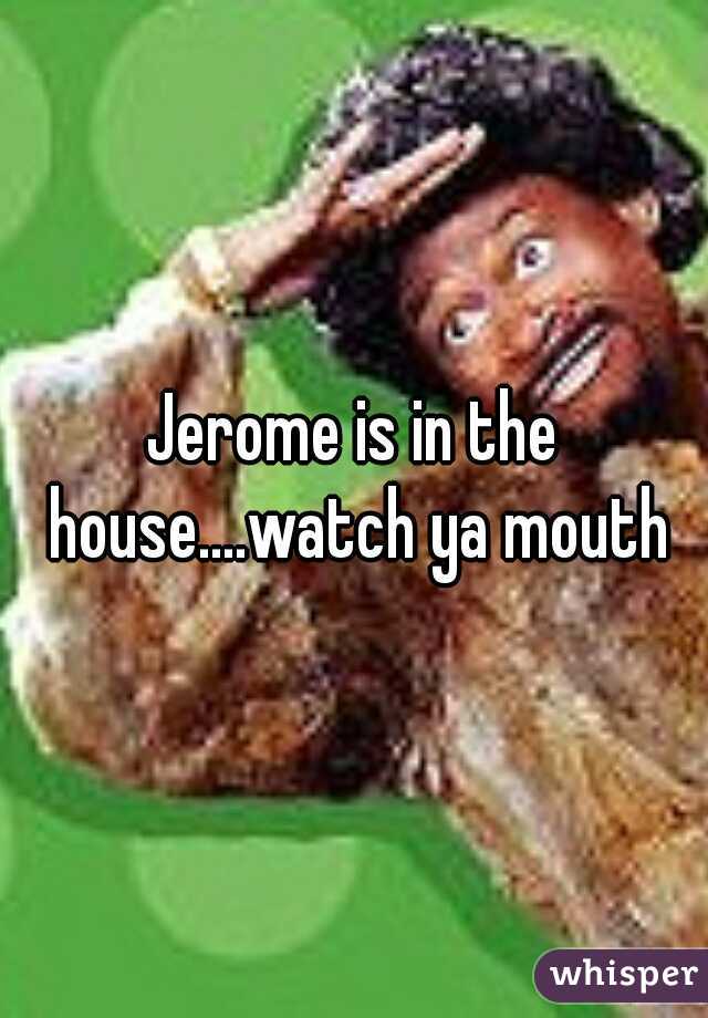 Jerome is in the house....watch ya mouth