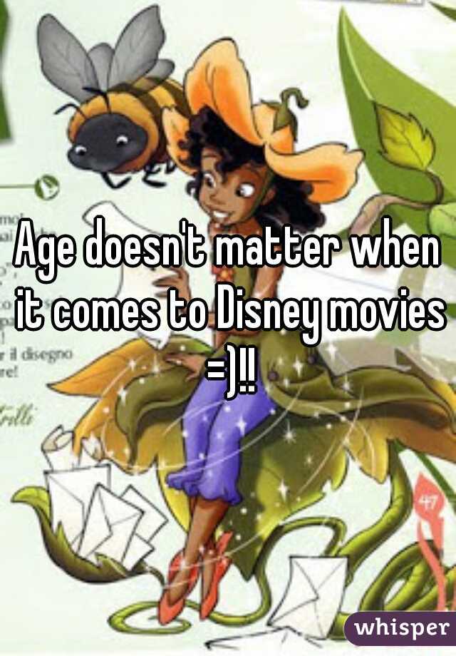 Age doesn't matter when it comes to Disney movies =)!!