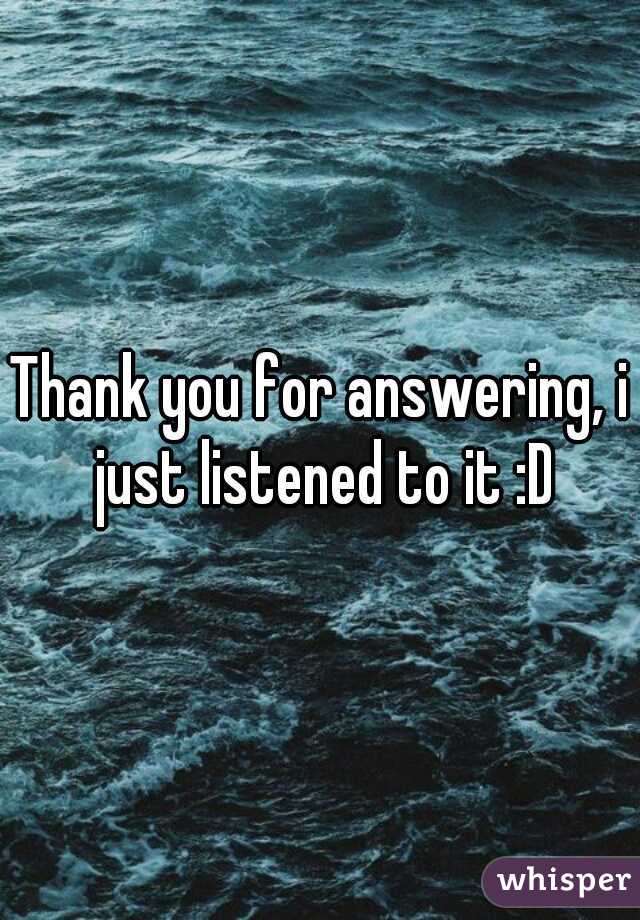 Thank you for answering, i just listened to it :D