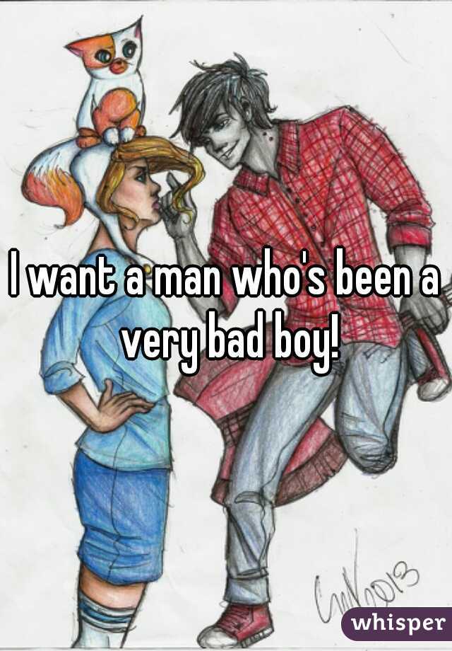 I want a man who's been a very bad boy!