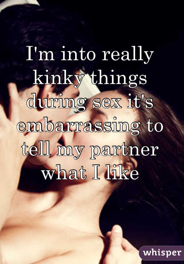 I'm into really kinky things during sex it's embarrassing to tell my partner what I like
