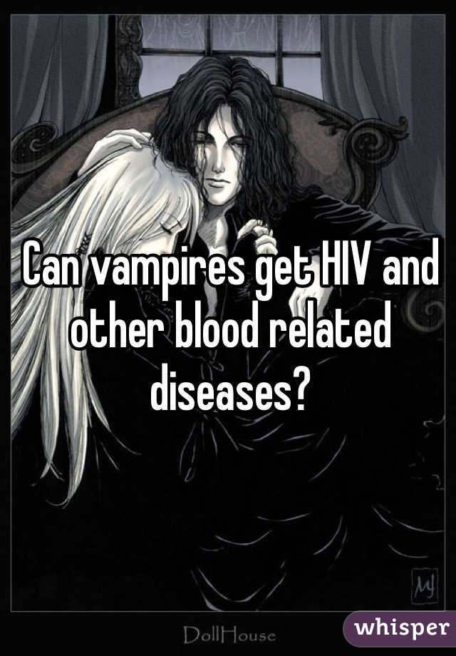 Can vampires get HIV and other blood related diseases? 
