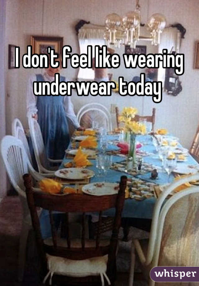 I don't feel like wearing underwear today 