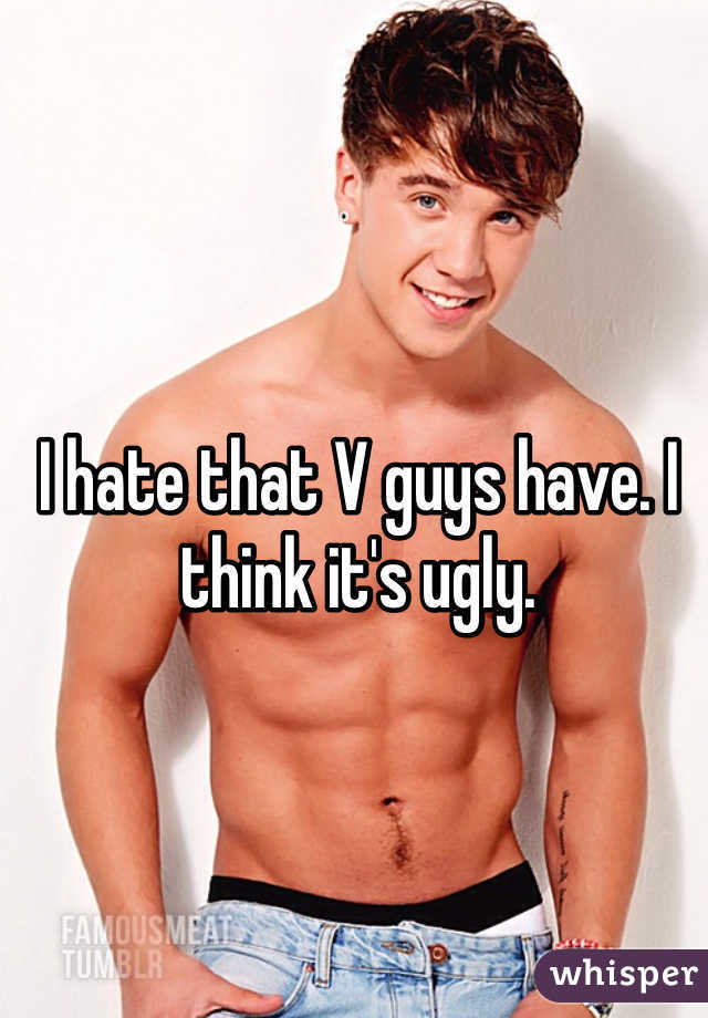 I hate that V guys have. I think it's ugly. 