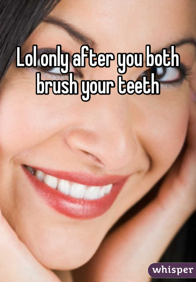 Lol only after you both brush your teeth