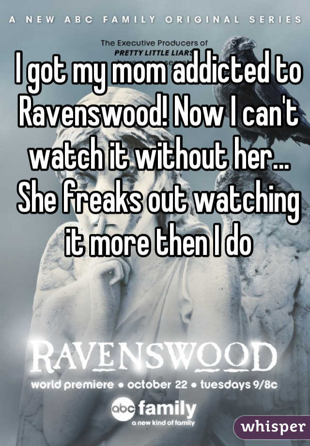 I got my mom addicted to Ravenswood! Now I can't watch it without her... She freaks out watching it more then I do
