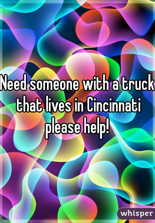 Need someone with a truck that lives in Cincinnati please help! 