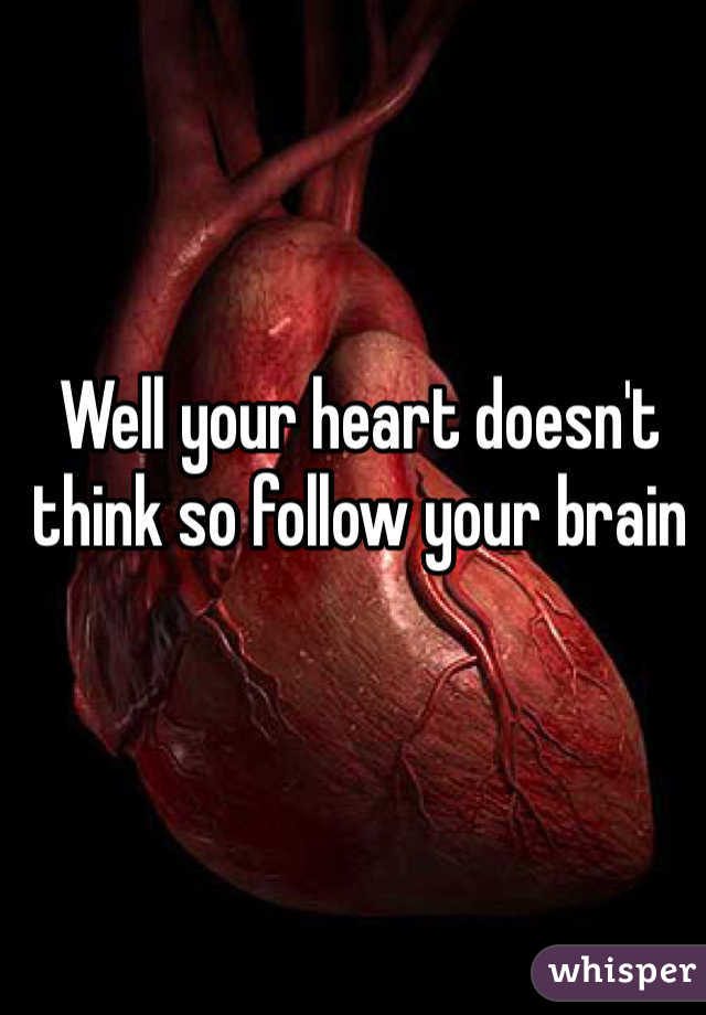 Well your heart doesn't think so follow your brain 