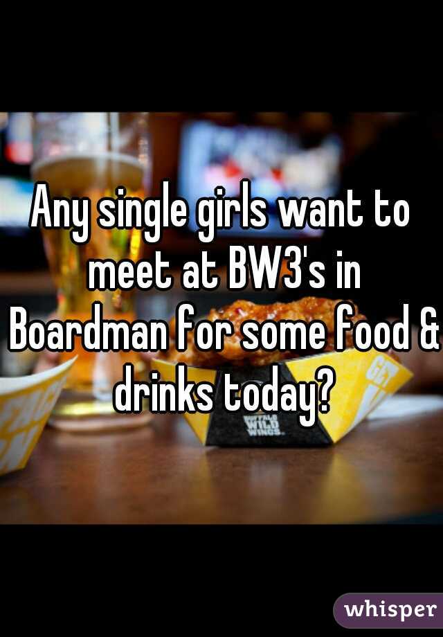Any single girls want to meet at BW3's in Boardman for some food & drinks today?