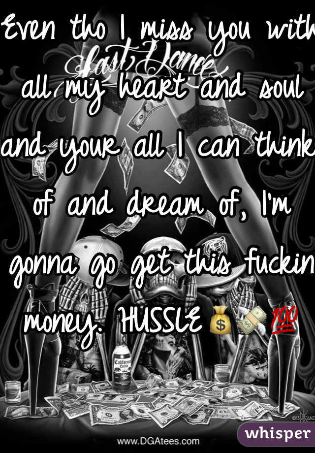 Even tho I miss you with all my heart and soul and your all I can think of and dream of, I'm gonna go get this fuckin money. HUSSLE💰💸💯