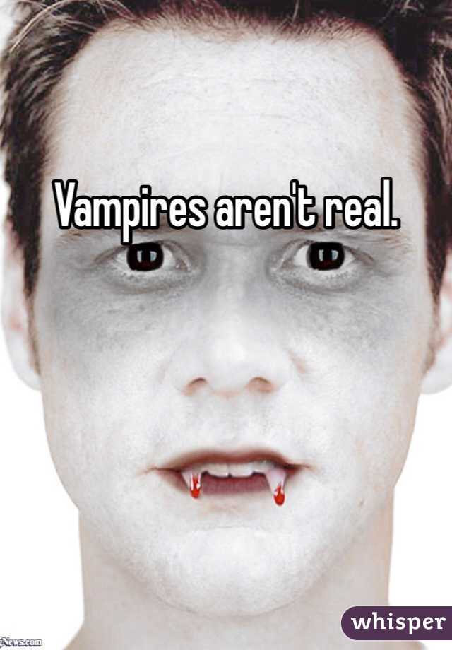 Vampires aren't real.