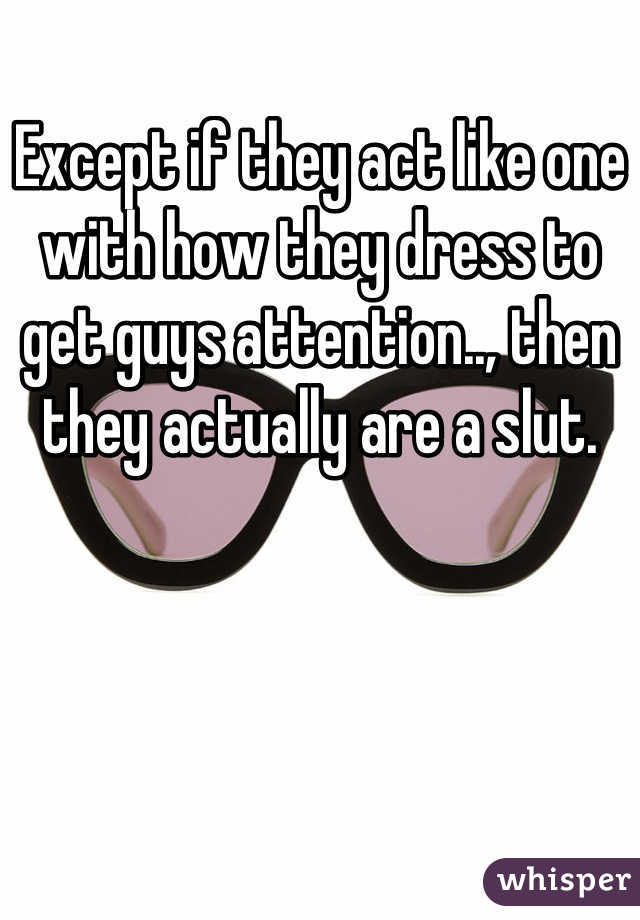 Except if they act like one with how they dress to get guys attention.., then they actually are a slut.