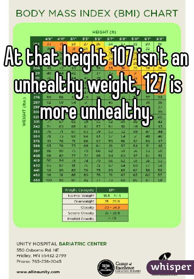 At that height 107 isn't an unhealthy weight, 127 is more unhealthy. 