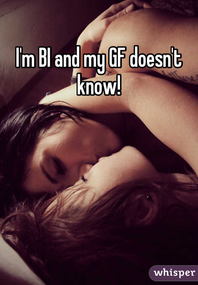 I'm BI and my GF doesn't know!