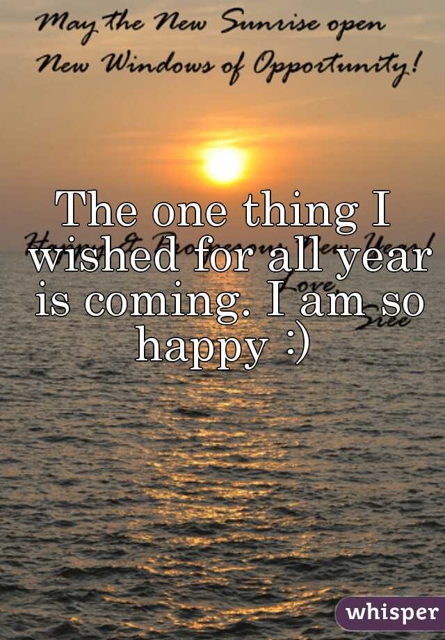 The one thing I wished for all year is coming. I am so happy :) 