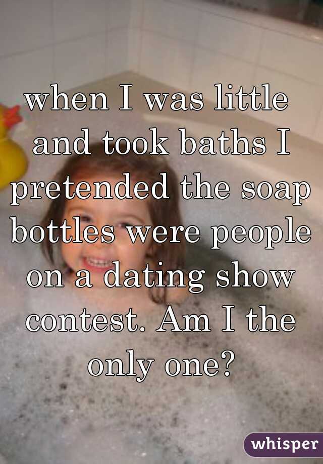 when I was little and took baths I pretended the soap bottles were people on a dating show contest. Am I the only one?