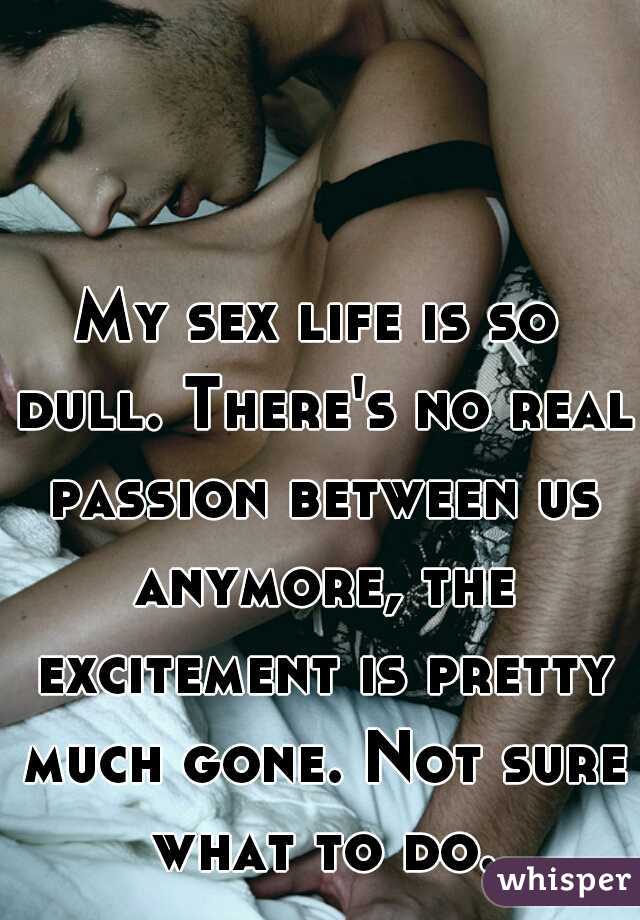 My sex life is so dull. There's no real passion between us anymore, the excitement is pretty much gone. Not sure what to do.