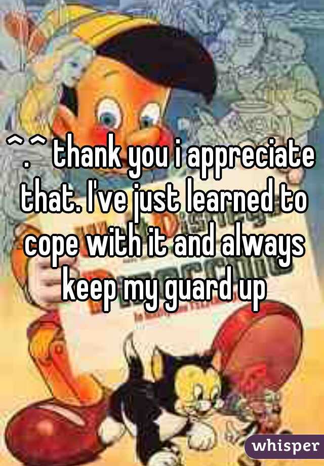 ^.^ thank you i appreciate that. I've just learned to cope with it and always keep my guard up