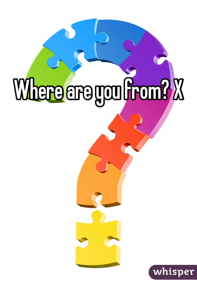Where are you from? X