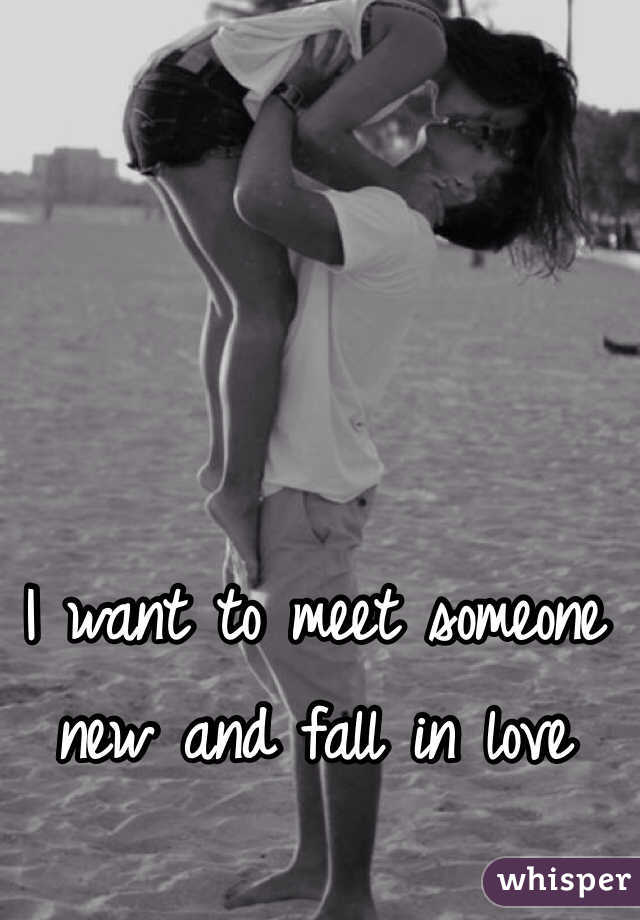 I want to meet someone new and fall in love 
