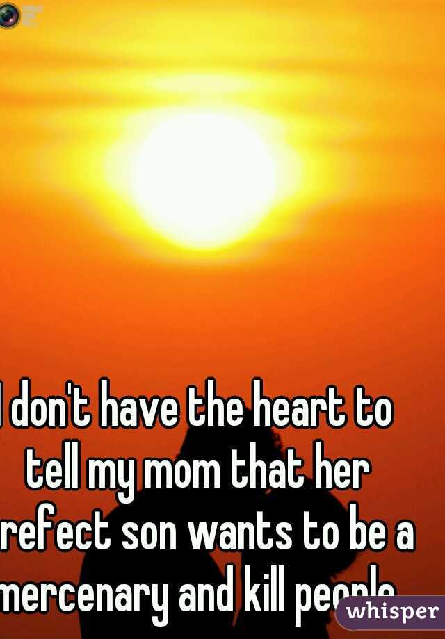 I don't have the heart to tell my mom that her prefect son wants to be a mercenary and kill people.