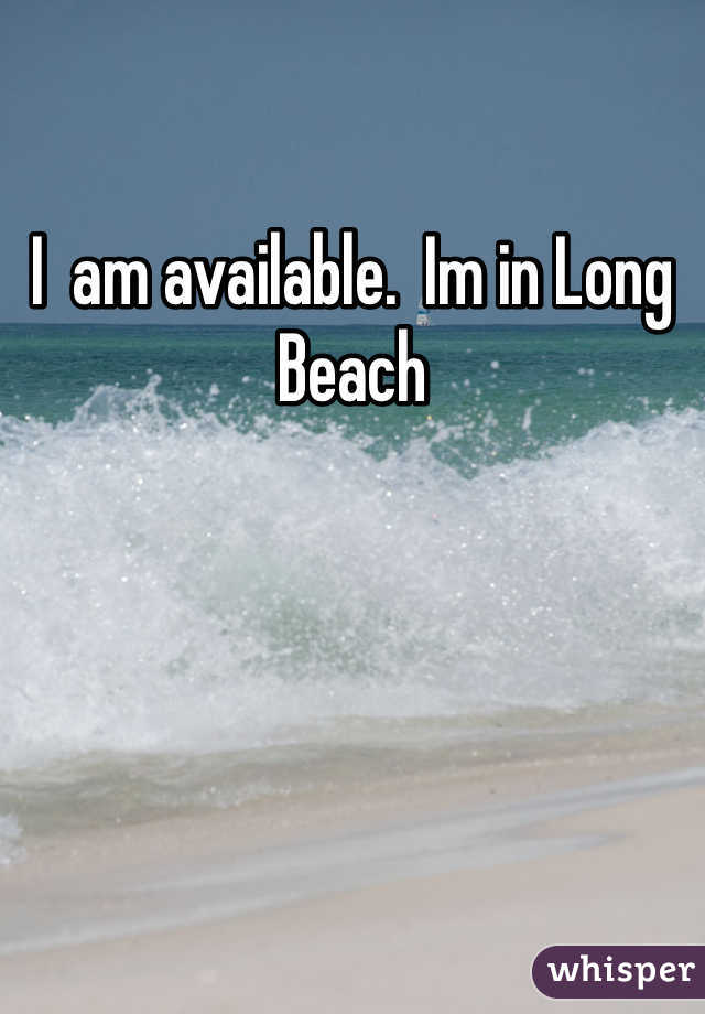I  am available.  Im in Long Beach