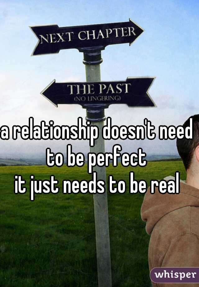 a relationship doesn't need to be perfect 

it just needs to be real