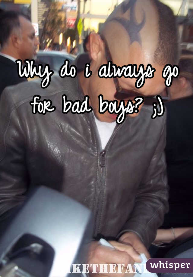 Why do i always go for bad boys? ;)