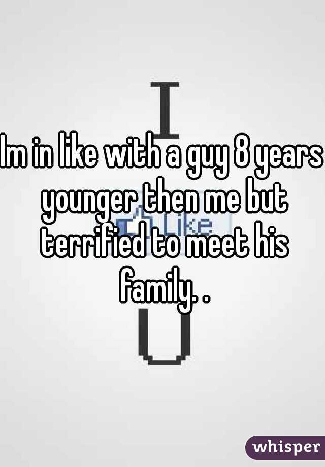 Im in like with a guy 8 years younger then me but terrified to meet his family. .