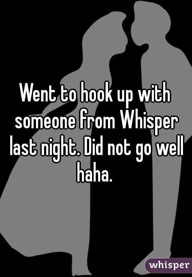 Went to hook up with someone from Whisper last night. Did not go well haha. 