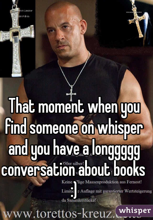 That moment when you find someone on whisper and you have a longgggg conversation about books :)