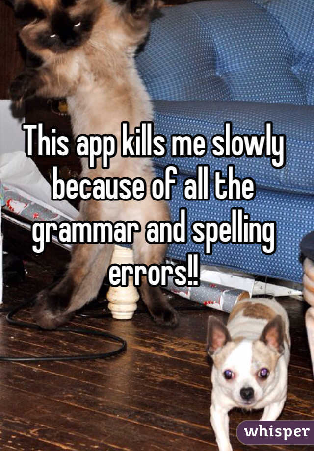 This app kills me slowly because of all the grammar and spelling errors!! 