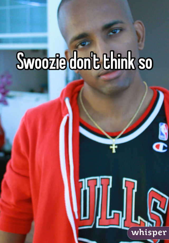 Swoozie don't think so