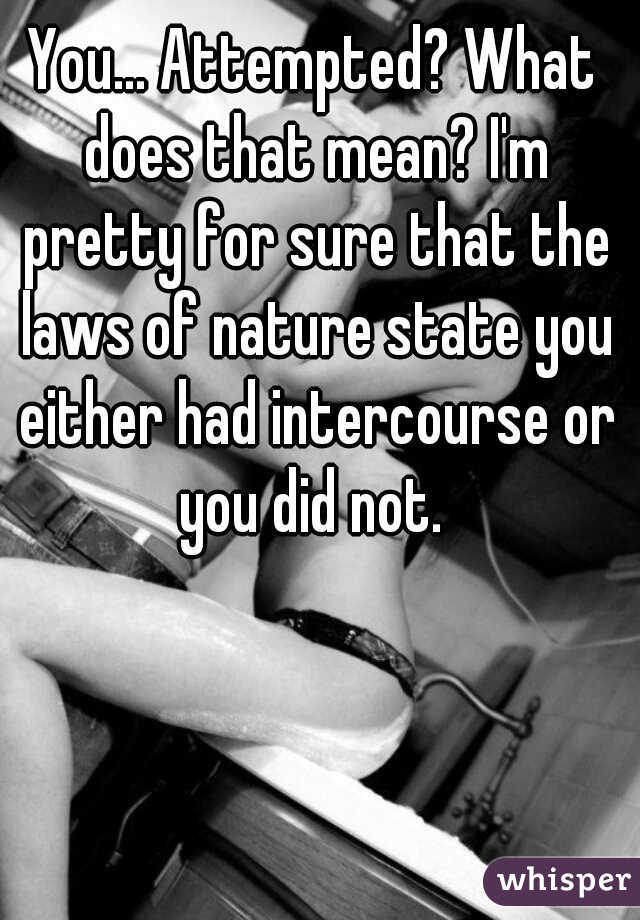 You... Attempted? What does that mean? I'm pretty for sure that the laws of nature state you either had intercourse or you did not. 