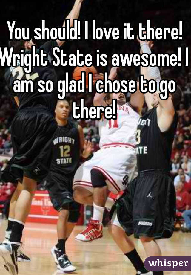 You should! I love it there! Wright State is awesome! I am so glad I chose to go there! 