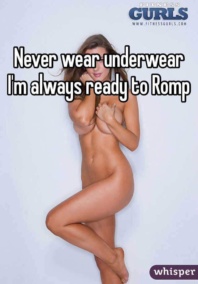 Never wear underwear 
I'm always ready to Romp